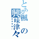 とある楓の興味津々（おませね～）