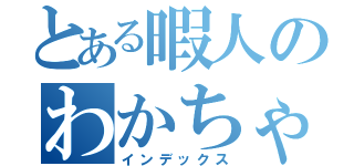 とある暇人のわかちゃん（インデックス）