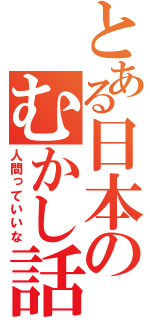 とある日本のむかし話（人間っていいな）