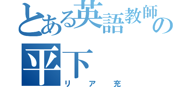 とある英語教師の平下（リア充）