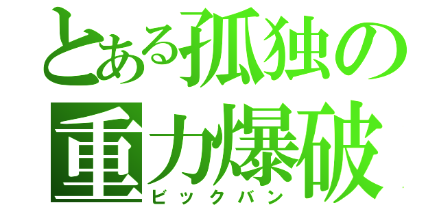 とある孤独の重力爆破（ビックバン）