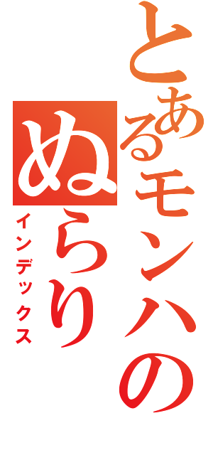 とあるモンハンのぬらり（インデックス）