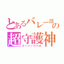 とあるバレー部の超守護神（スーパーリベロ）