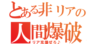 とある非リアの人間爆破（リア充爆ぜろ♪）