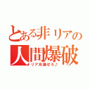 とある非リアの人間爆破（リア充爆ぜろ♪）