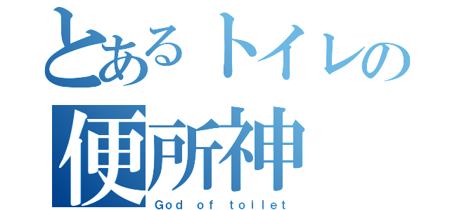 とあるトイレの便所神（Ｇｏｄ ｏｆ ｔｏｉｌｅｔ）