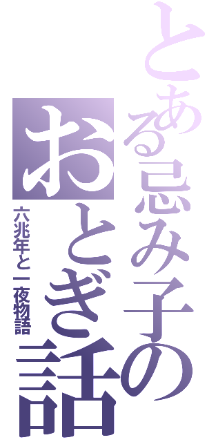 とある忌み子のおとぎ話（六兆年と一夜物語）