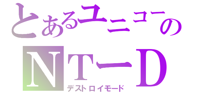 とあるユニコーンのＮＴーＤ（デストロイモード）