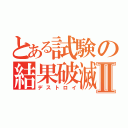 とある試験の結果破滅Ⅱ（デストロイ）