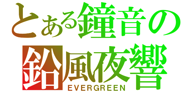 とある鐘音の鉛風夜響（ＥＶＥＲＧＲＥＥＮ）