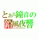 とある鐘音の鉛風夜響（ＥＶＥＲＧＲＥＥＮ）