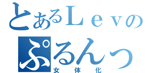 とあるＬｅｖのぷるんっ♪（女体化）