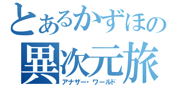 とあるかずほの異次元旅行（アナザー・ワールド）