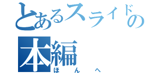 とあるスライドの本編（ほんへ）