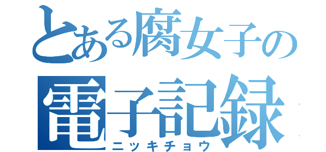 とある腐女子の電子記録（ニッキチョウ）