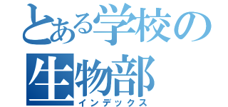 とある学校の生物部（インデックス）