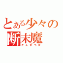 とある少々の断末魔（だんまつま）