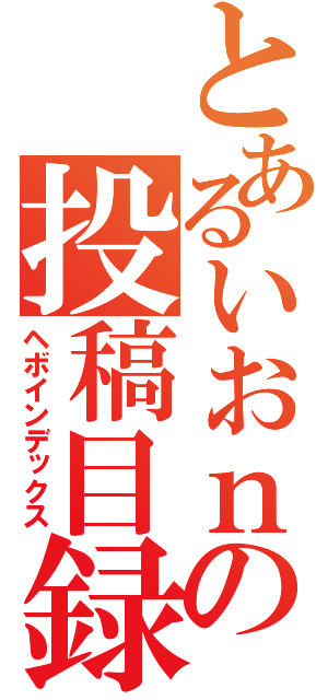 とあるいおｎの投稿目録（ヘボインデックス）