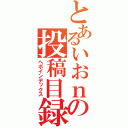 とあるいおｎの投稿目録（ヘボインデックス）