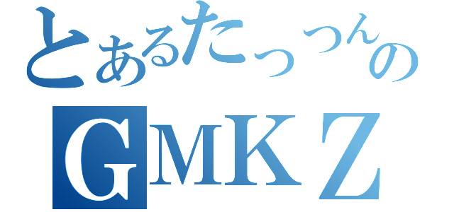 とあるたっつんのＧＭＫＺ雑談（）