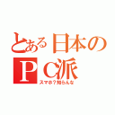 とある日本のＰＣ派（スマホ？知らんな）