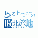 とあるヒモニートの敗北旅地（コスタリカ）