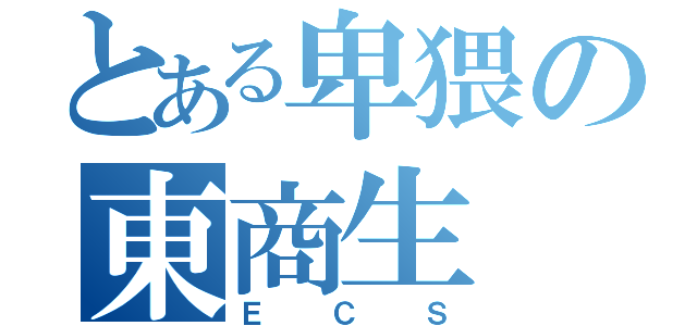 とある卑猥の東商生（ＥＣＳ）