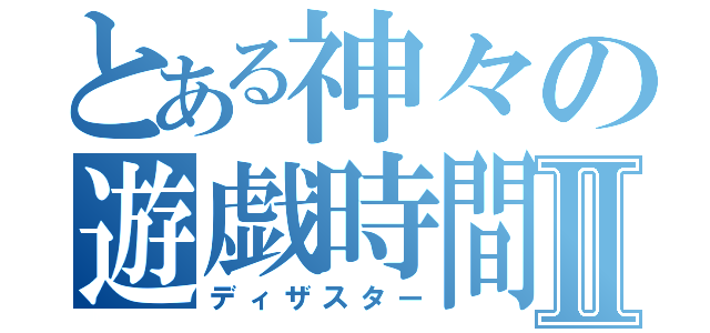 とある神々の遊戯時間Ⅱ（ディザスター）