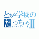 とある学校のたっちゃんⅡ（インデックス）