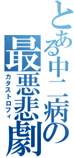 とある中二病の最悪悲劇（カタストロフィ）