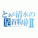 とある清水の足首粉砕Ⅱ（アシクビヲクジキマシター）