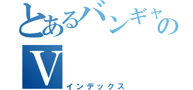 とあるバンギャのＶ（インデックス）