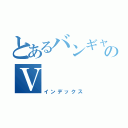 とあるバンギャのＶ（インデックス）