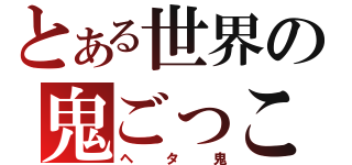 とある世界の鬼ごっこ（ヘタ鬼）