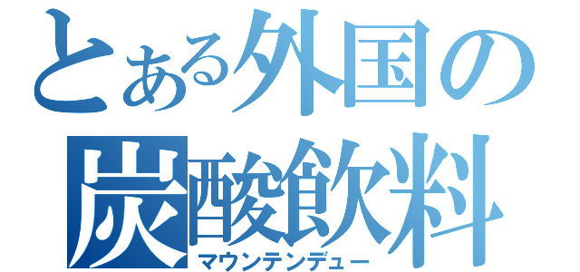 とある外国の炭酸飲料（マウンテンデュー）