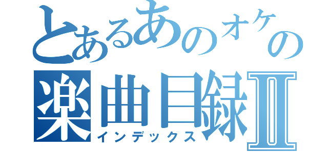 とあるあのオケ。の楽曲目録Ⅱ（インデックス）