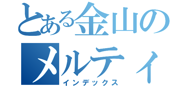 とある金山のメルティ（インデックス）