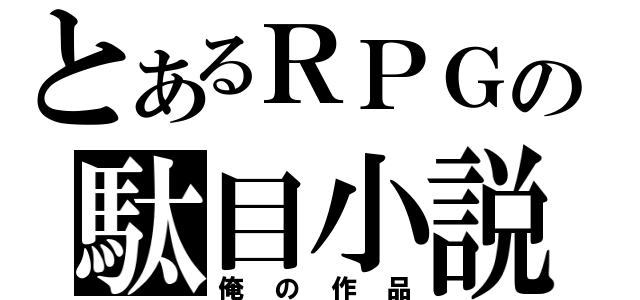 とあるＲＰＧの駄目小説（俺の作品）