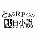 とあるＲＰＧの駄目小説（俺の作品）