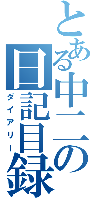 とある中二の日記目録（ダイアリー）