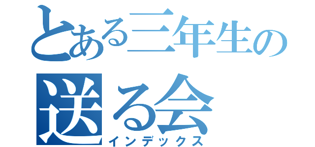 とある三年生の送る会（インデックス）