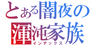 とある闇夜の渾沌家族（インデックス）