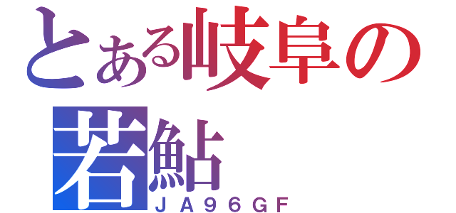 とある岐阜の若鮎（ＪＡ９６ＧＦ）