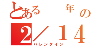 とある  年 の２／１４（バレンタイン）