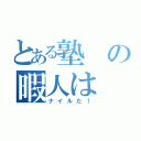 とある塾の暇人は（ナイルだ！）