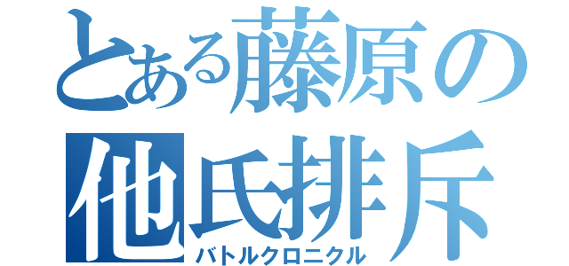 とある藤原の他氏排斥（バトルクロニクル）