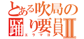 とある吹局の踊り要員Ⅱ（エラマヨ）