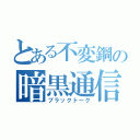 とある不変鋼の暗黒通信（ブラックトーク）