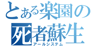 とある楽園の死者蘇生（アールシステム）