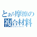 とある摩擦の複合材料（コンポジットマテリアル）